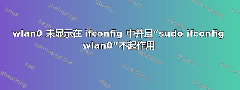 wlan0 未显示在 ifconfig 中并且“sudo ifconfig wlan0”不起作用