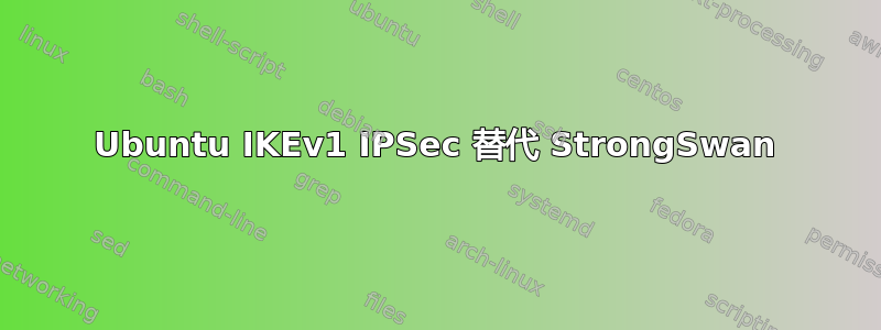 Ubuntu IKEv1 IPSec 替代 StrongSwan