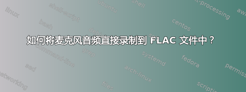 如何将麦克风音频直接录制到 FLAC 文件中？