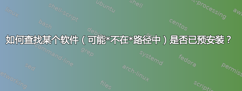 如何查找某个软件（可能*不在*路径中）是否已预安装？