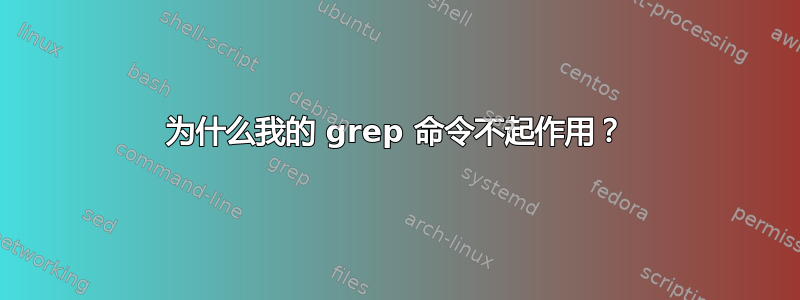 为什么我的 grep 命令不起作用？