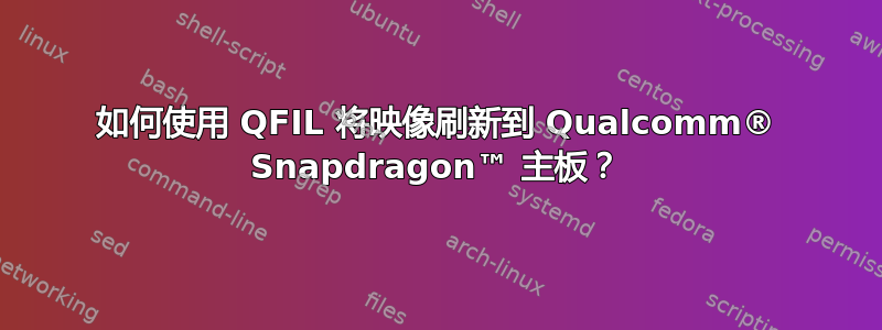 如何使用 QFIL 将映像刷新到 Qualcomm® Snapdragon™ 主板？