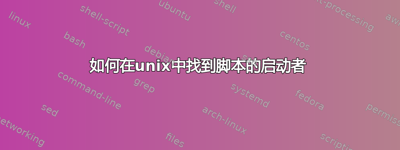 如何在unix中找到脚本的启动者