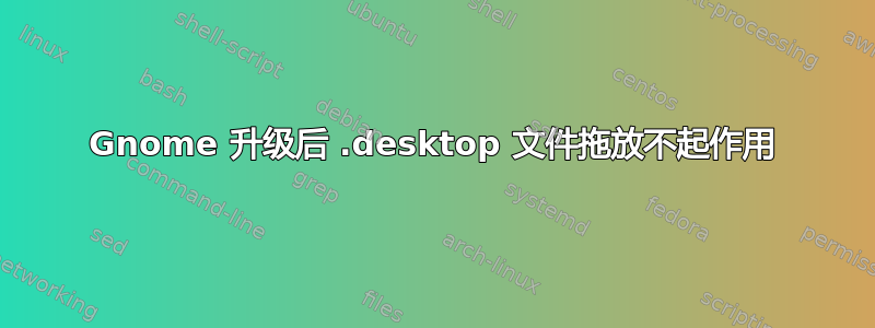 Gnome 升级后 .desktop 文件拖放不起作用