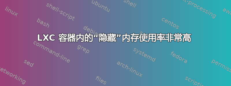 LXC 容器内的“隐藏”内存使用率非常高