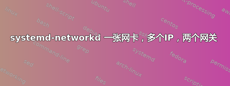 systemd-networkd 一张网卡，多个IP，两个网关