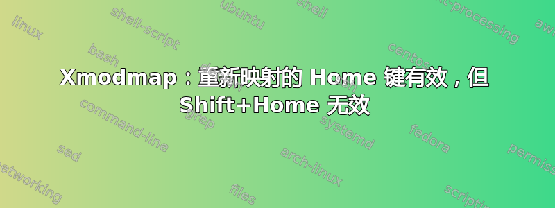 Xmodmap：重新映射的 Home 键有效，但 Shift+Home 无效