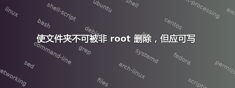 使文件夹不可被非 root 删除，但应可写