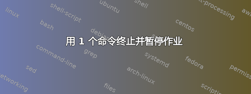 用 1 个命令终止并暂停作业