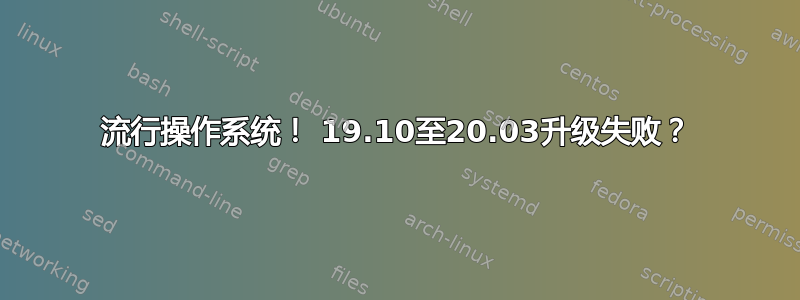 流行操作系统！ 19.10至20.03升级失败？