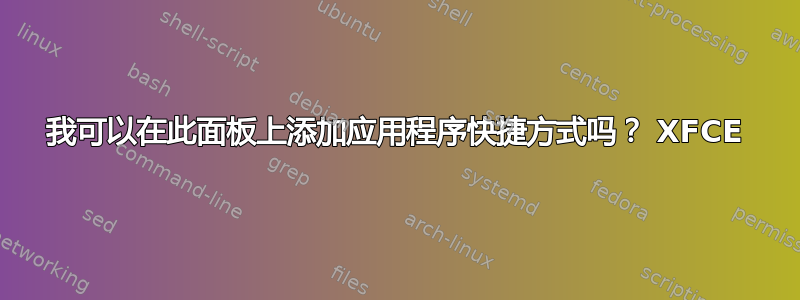 我可以在此面板上添加应用程序快捷方式吗？ XFCE