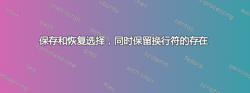 保存和恢复选择，同时保留换行符的存在