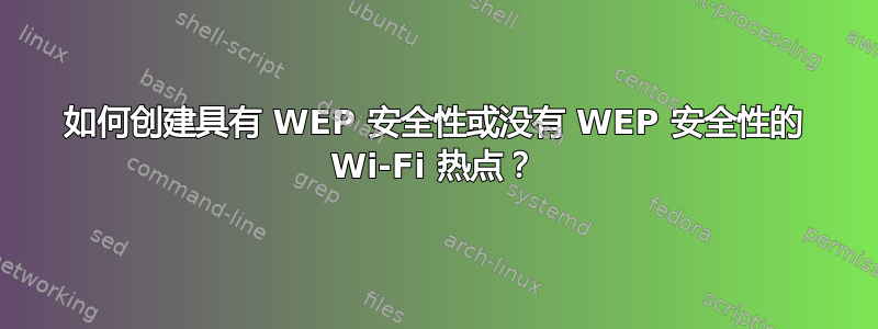 如何创建具有 WEP 安全性或没有 WEP 安全性的 Wi-Fi 热点？