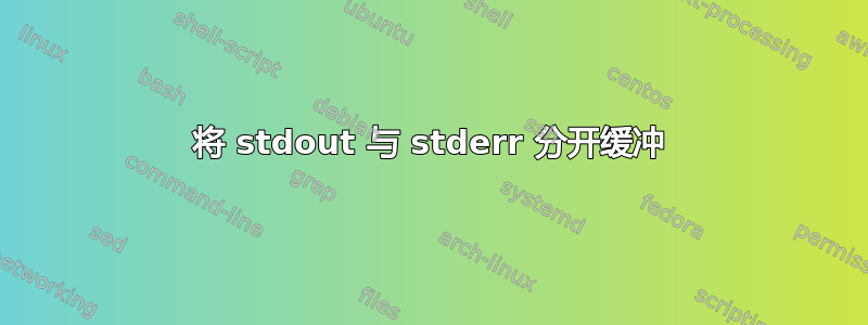 将 stdout 与 stderr 分开缓冲