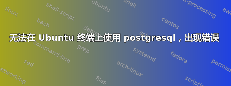 无法在 Ubuntu 终端上使用 postgresql，出现错误