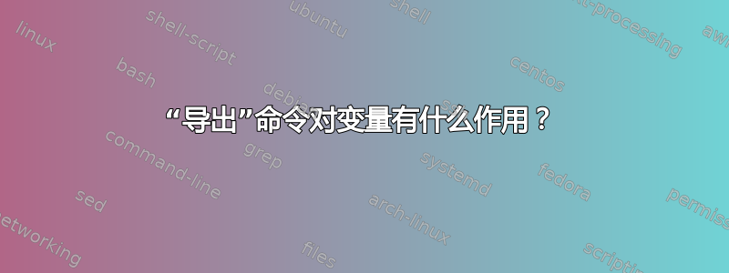 “导出”命令对变量有什么作用？