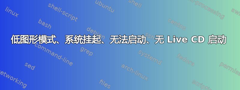 低图形模式、系统挂起、无法启动、无 Live CD 启动