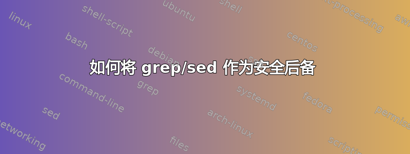 如何将 grep/sed 作为安全后备