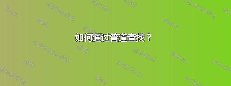 如何通过管道查找？