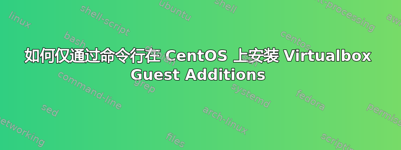 如何仅通过命令行在 CentOS 上安装 Virtualbox Guest Additions