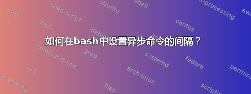 如何在bash中设置异步命令的间隔？