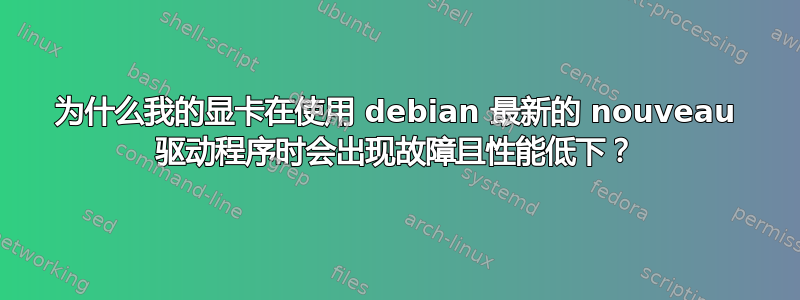 为什么我的显卡在使用 debian 最新的 nouveau 驱动程序时会出现故障且性能低下？