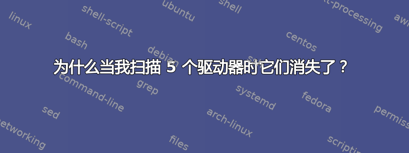 为什么当我扫描 5 个驱动器时它们消失了？