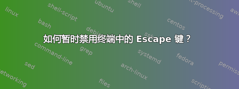 如何暂时禁用终端中的 Escape 键？