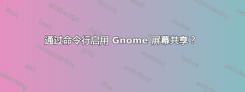 通过命令行启用 Gnome 屏幕共享？