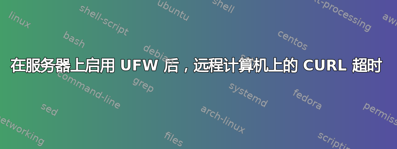 在服务器上启用 UFW 后，远程计算机上的 CURL 超时