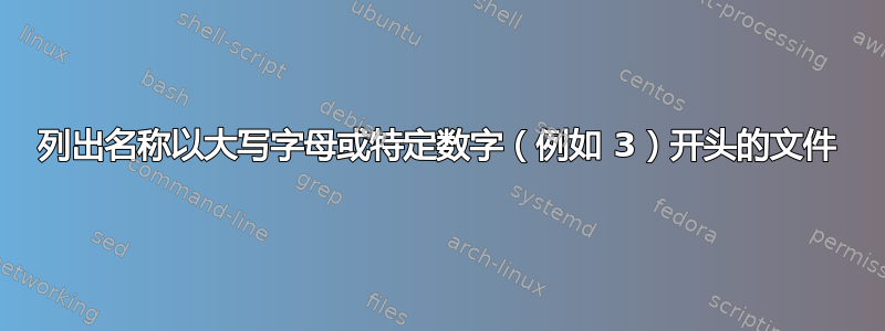 列出名称以大写字母或特定数字（例如 3）开头的文件