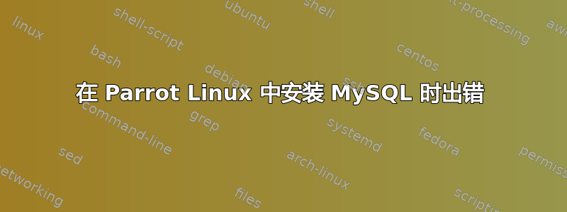 在 Parrot Linux 中安装 MySQL 时出错