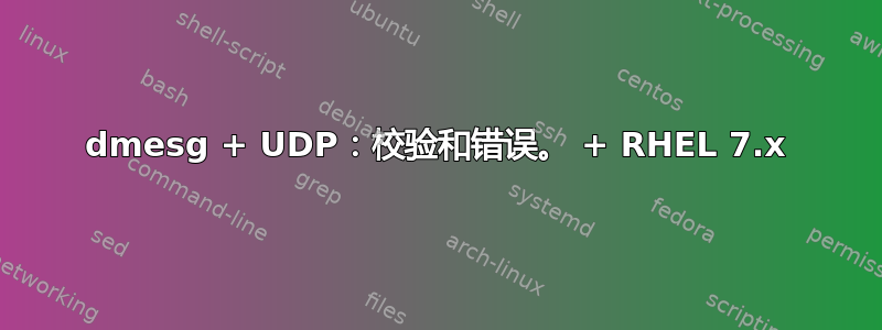 dmesg + UDP：校验和错误。 + RHEL 7.x