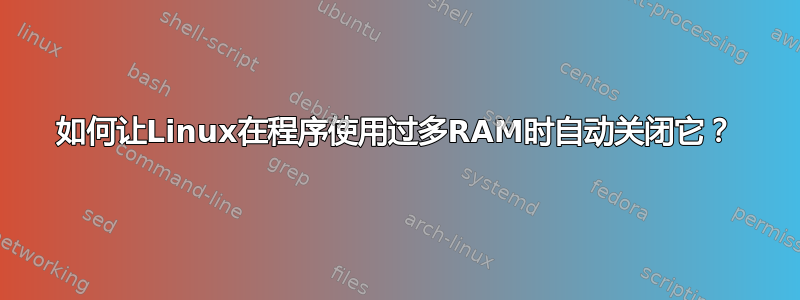 如何让Linux在程序使用过多RAM时自动关闭它？