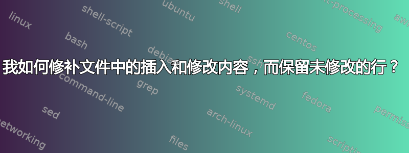 我如何修补文件中的插入和修改内容，而保留未修改的行？