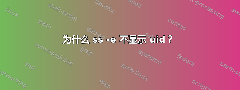 为什么 ss -e 不显示 uid？