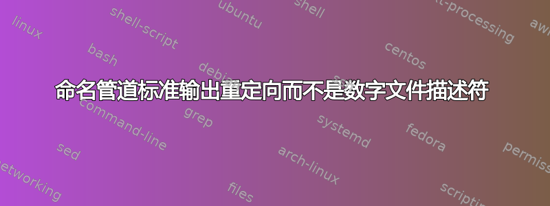 命名管道标准输出重定向而不是数字文件描述符