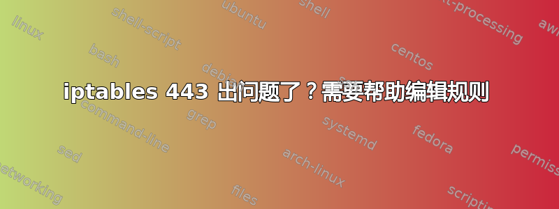 iptables 443 出问题了？需要帮助编辑规则