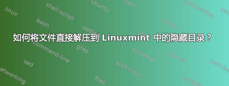 如何将文件直接解压到 Linuxmint 中的隐藏目录？