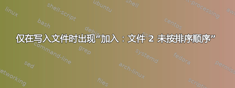 仅在写入文件时出现“加入：文件 2 未按排序顺序”