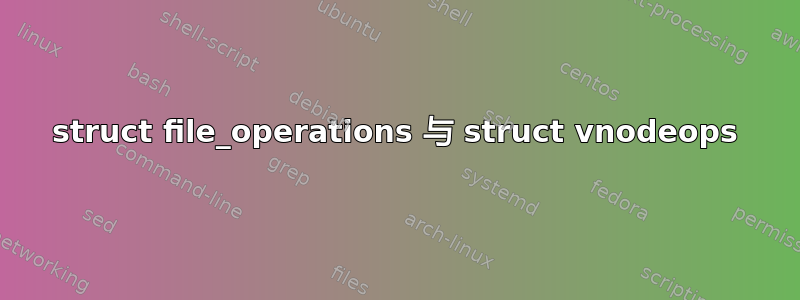 struct file_operations 与 struct vnodeops