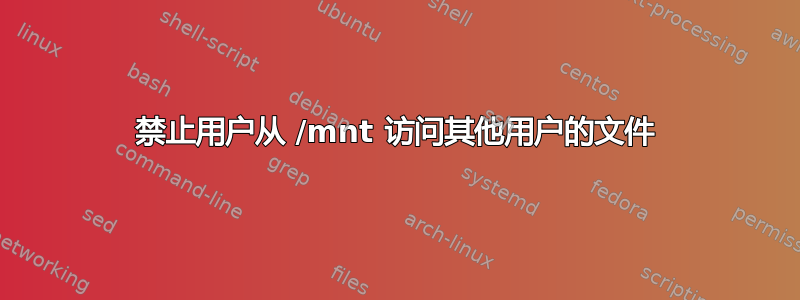 禁止用户从 /mnt 访问其他用户的文件