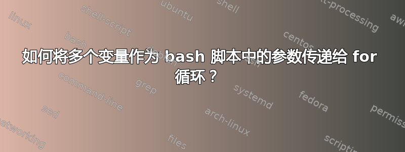 如何将多个变量作为 bash 脚本中的参数传递给 for 循环？ 