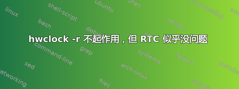 hwclock -r 不起作用，但 RTC 似乎没问题