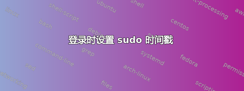 登录时设置 sudo 时间戳