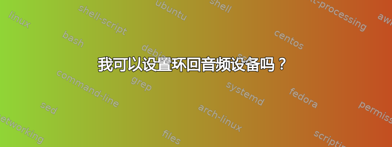 我可以设置环回音频设备吗？