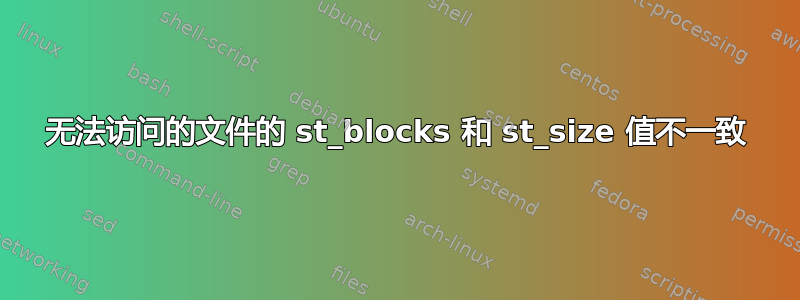 无法访问的文件的 st_blocks 和 st_size 值不一致