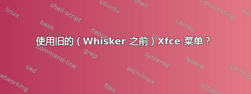 使用旧的（Whisker 之前）Xfce 菜单？