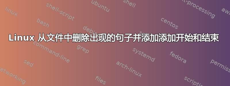 Linux 从文件中删除出现的句子并添加添加开始和结束