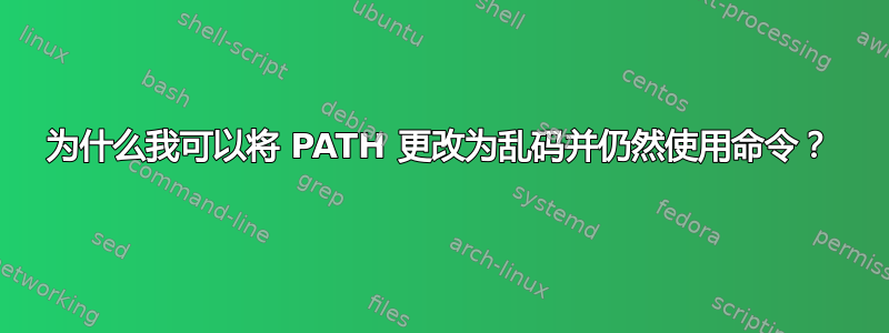 为什么我可以将 PATH 更改为乱码并仍然使用命令？